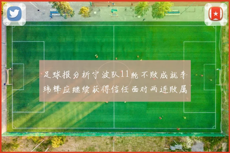 足球报分析宁波队11轮不败成就李玮锋应继续获得信任面对两连败属正常波动