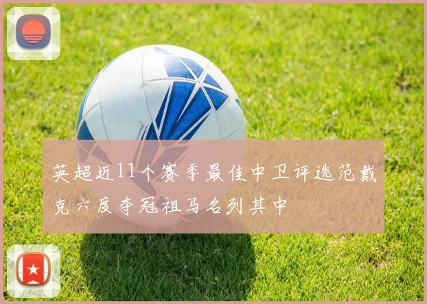 英超近11个赛季最佳中卫评选范戴克六度夺冠祖马名列其中
